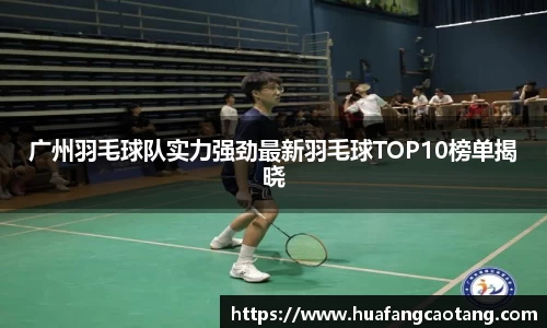 广州羽毛球队实力强劲最新羽毛球TOP10榜单揭晓
