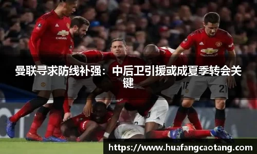 曼联寻求防线补强：中后卫引援或成夏季转会关键