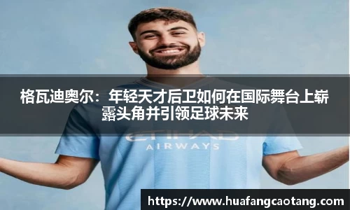 格瓦迪奥尔：年轻天才后卫如何在国际舞台上崭露头角并引领足球未来