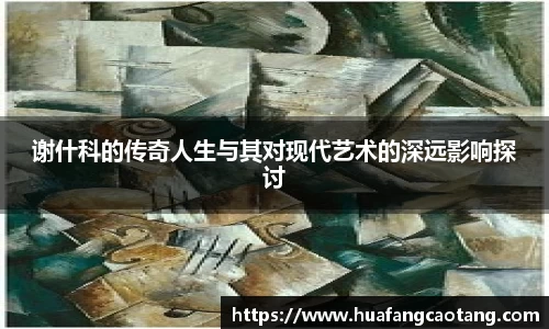 谢什科的传奇人生与其对现代艺术的深远影响探讨