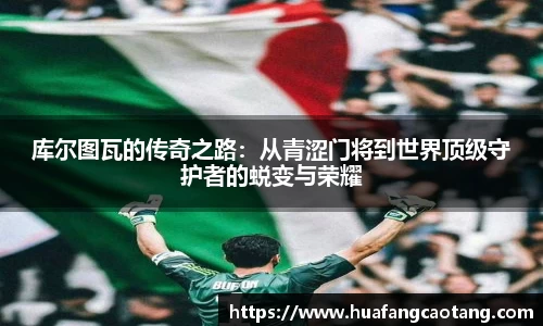 库尔图瓦的传奇之路：从青涩门将到世界顶级守护者的蜕变与荣耀