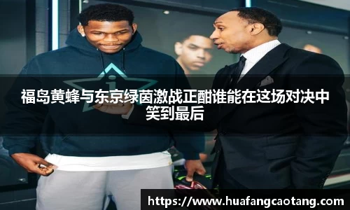 福岛黄蜂与东京绿茵激战正酣谁能在这场对决中笑到最后